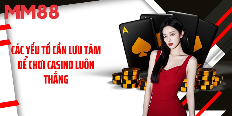 cac-yeu-to-can-luu-tam-de-choi-casino-luon-thang