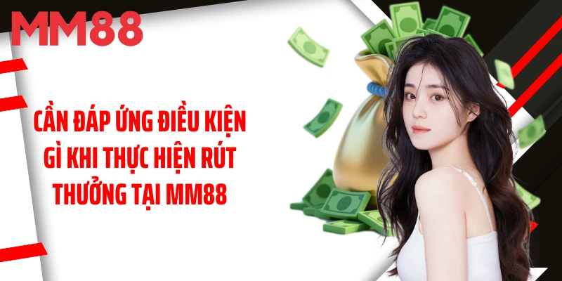 can-dap-ung-dieu-kien-gi-khi-thuc-hien-rut-thuong-tai-mm88