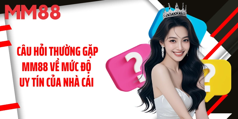 cau-hoi-thuong-gap-mm88-ve-muc-do-uy-tin-cua-nha-cai