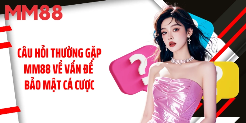 cau-hoi-thuong-gap-mm88-ve-van-de-bao-mat-ca-cuoc