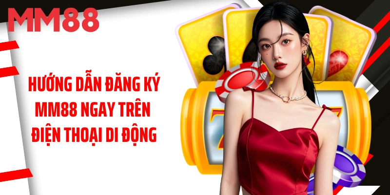 huong-dan-dang-ky-mm88-ngay-tren-dien-thoai-di-dong