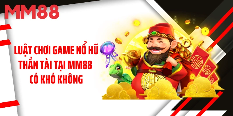luat-choi-game-no-hu-than-tai-tai-mm88-co-kho-khong