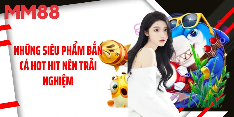 nhung-sieu-pham-ban-ca-hot-hit-nen-trai-nghiem