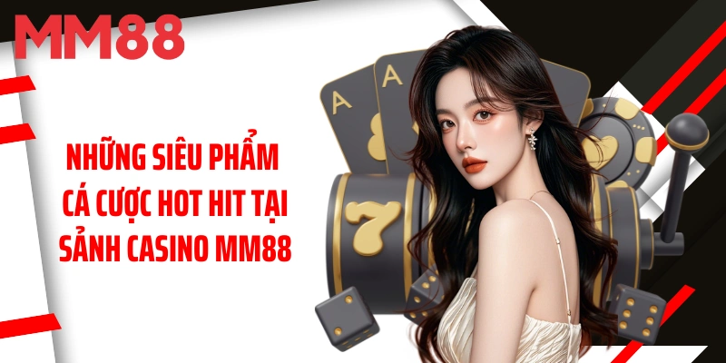 nhung-sieu-pham-ca-cuoc-hot-hit-tai-sanh-casino-mm88
