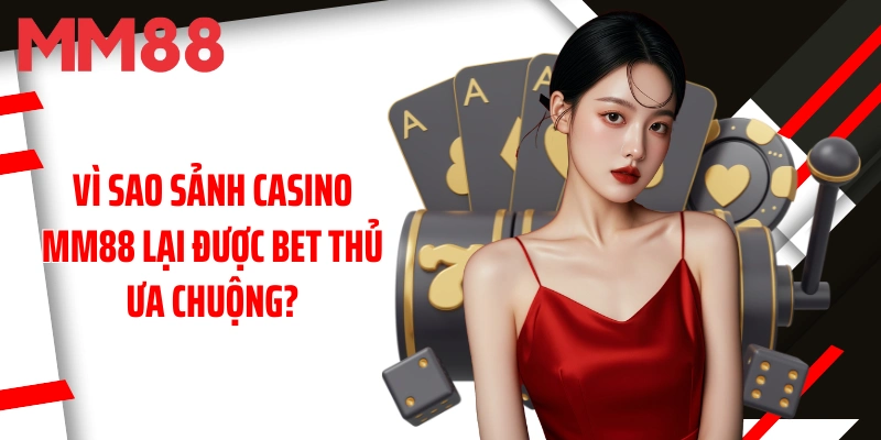 vi-sao-sanh-casino-mm88-lai-duoc-bet-thu-ua-chuong